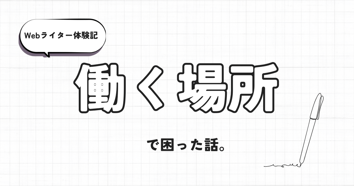Webライター体験記　働く場所で困った話