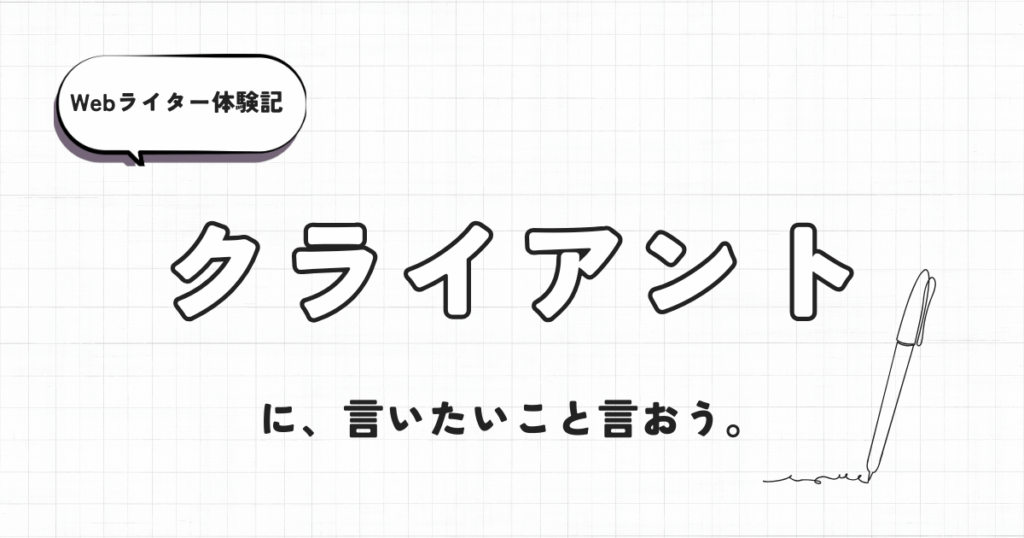 Webライター体験記　クライアントには言いたいこと言おうの巻